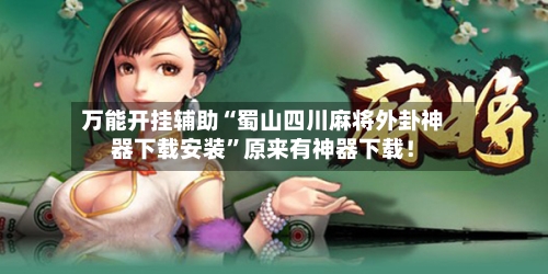 万能开挂辅助“蜀山四川麻将外卦神器下载安装”原来有神器下载！-第1张图片