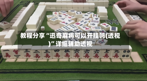 教程分享“迅奇麻将可以开挂吗(透视)	”详细辅助透视-第1张图片