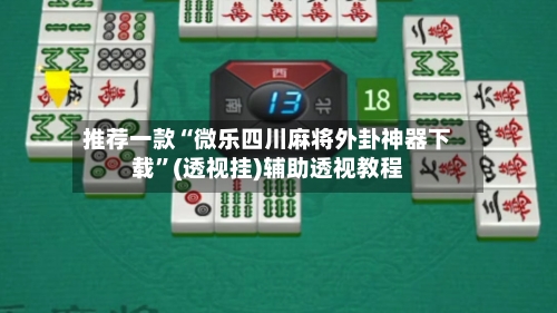 推荐一款“微乐四川麻将外卦神器下载	”(透视挂)辅助透视教程-第1张图片