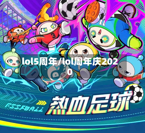 lol5周年/lol周年庆2020-第1张图片