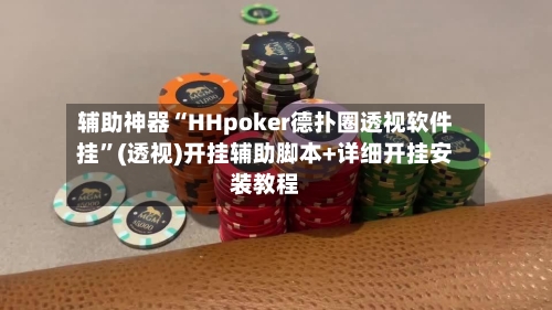 辅助神器“HHpoker德扑圈透视软件挂”(透视)开挂辅助脚本+详细开挂安装教程-第1张图片
