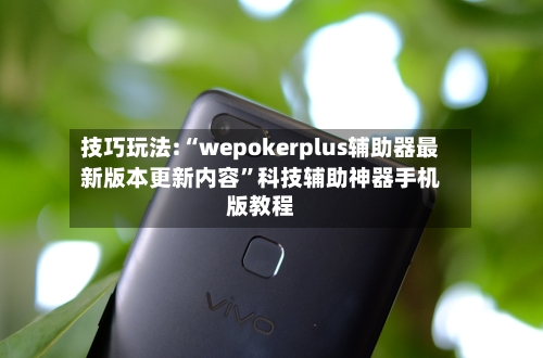 技巧玩法:“wepokerplus辅助器最新版本更新内容”科技辅助神器手机版教程-第1张图片