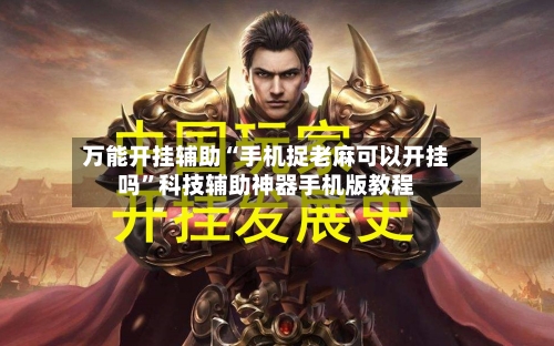 万能开挂辅助“手机捉老麻可以开挂吗”科技辅助神器手机版教程-第1张图片