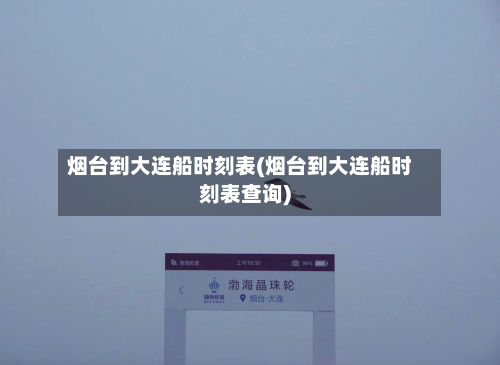 烟台到大连船时刻表(烟台到大连船时刻表查询)-第1张图片