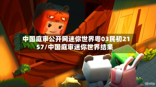 中国庭审公开网迷你世界粤03民初2157/中国庭审迷你世界结果-第1张图片