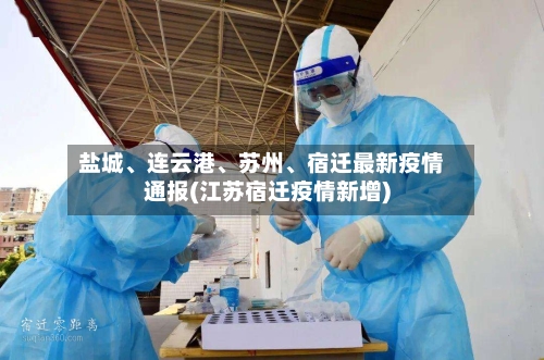 盐城、连云港	、苏州、宿迁最新疫情通报(江苏宿迁疫情新增)-第1张图片