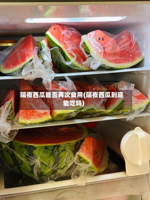 隔夜西瓜能否再次食用(隔夜西瓜到底能吃吗)-第1张图片