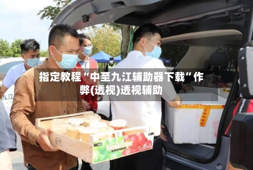 指定教程“中至九江辅助器下载”作弊(透视)透视辅助-第1张图片