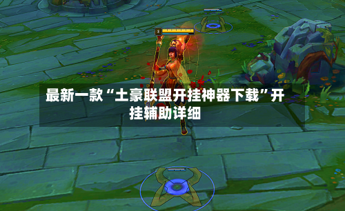 最新一款“土豪联盟开挂神器下载”开挂辅助详细-第1张图片