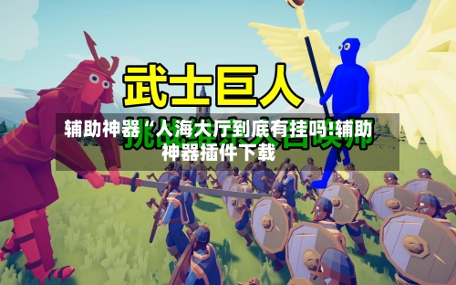 辅助神器“人海大厅到底有挂吗!辅助神器插件下载-第1张图片