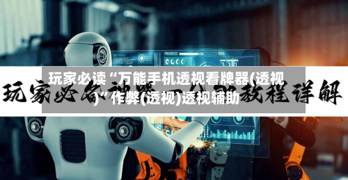 玩家必读“万能手机透视看牌器(透视)”作弊(透视)透视辅助-第1张图片