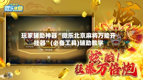 玩家辅助神器“微乐北京麻将万能开挂器”(必备工具)辅助教学-第1张图片