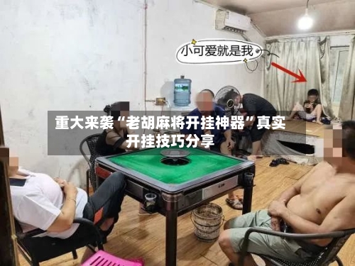 重大来袭“老胡麻将开挂神器”真实开挂技巧分享-第1张图片