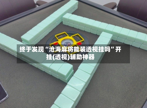 终于发现“沧海麻将能装透视挂吗”开挂(透视)辅助神器-第1张图片