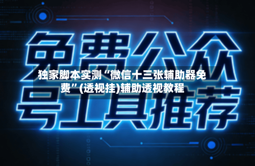 独家脚本实测“微信十三张辅助器免费	”(透视挂)辅助透视教程-第1张图片