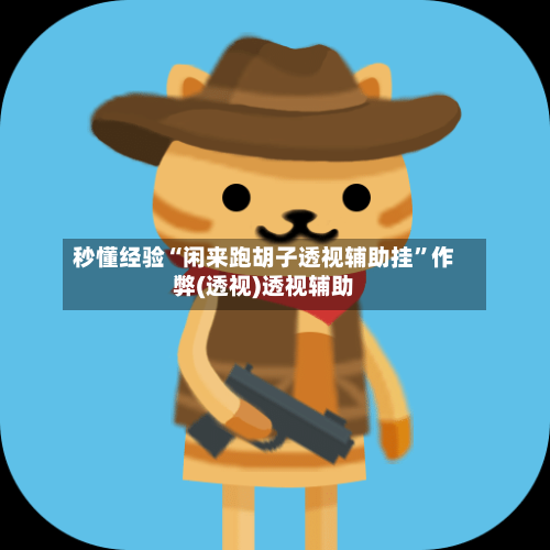 秒懂经验“闲来跑胡子透视辅助挂”作弊(透视)透视辅助-第1张图片