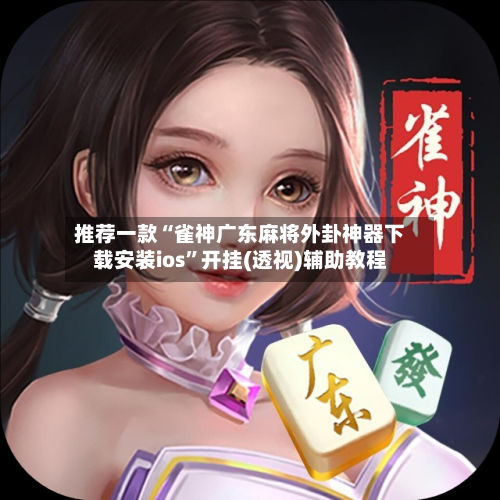 推荐一款“雀神广东麻将外卦神器下载安装ios”开挂(透视)辅助教程-第1张图片