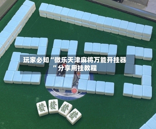 玩家必知“微乐天津麻将万能开挂器	”分享用挂教程-第1张图片