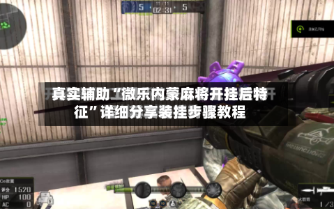 真实辅助“微乐内蒙麻将开挂后特征	”详细分享装挂步骤教程-第1张图片