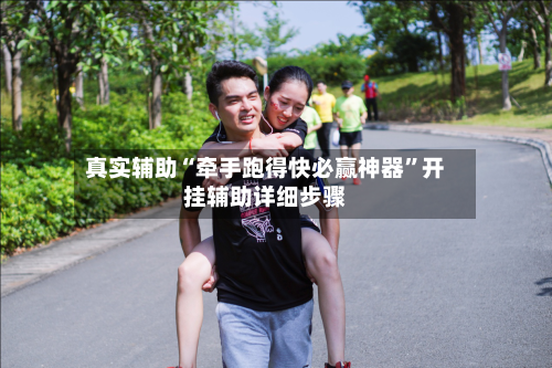 真实辅助“牵手跑得快必赢神器	”开挂辅助详细步骤-第1张图片