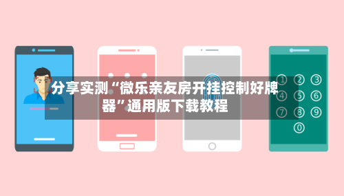 分享实测“微乐亲友房开挂控制好牌器	”通用版下载教程-第1张图片