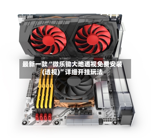 最新一款“微乐锄大地透视免费安装(透视)”详细开挂玩法-第1张图片