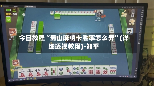 今日教程“蜀山麻将卡胜率怎么弄”(详细透视教程)-知乎-第1张图片