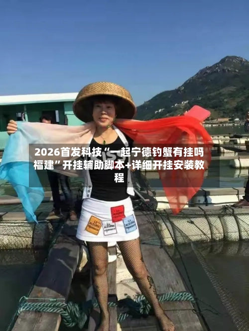 2026首发科技“一起宁德钓蟹有挂吗福建”开挂辅助脚本+详细开挂安装教程-第1张图片