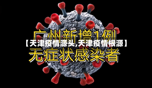 【天津疫情源头,天津疫情根源】-第1张图片