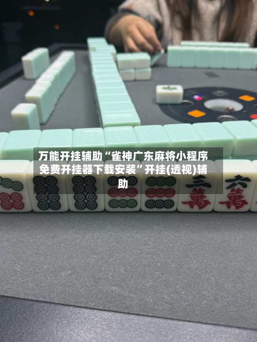 万能开挂辅助“雀神广东麻将小程序免费开挂器下载安装”开挂(透视)辅助-第1张图片
