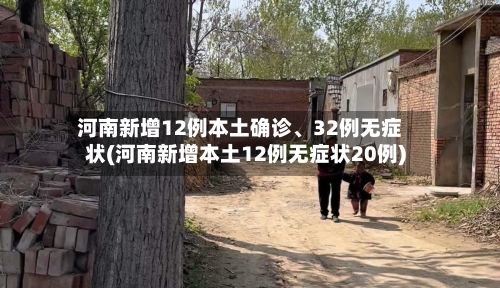 河南新增12例本土确诊	、32例无症状(河南新增本土12例无症状20例)-第1张图片