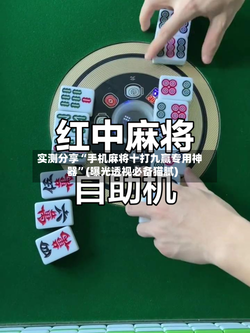 实测分享“手机麻将十打九赢专用神器”(曝光透视必备猫腻)-第1张图片