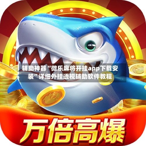 辅助神器“微乐麻将开挂app下载安装	”详细外挂透视辅助软件教程-第1张图片