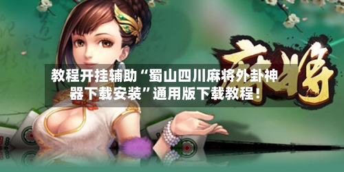 教程开挂辅助“蜀山四川麻将外卦神器下载安装”通用版下载教程！-第1张图片
