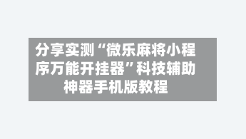 分享实测“微乐麻将小程序万能开挂器”科技辅助神器手机版教程-第1张图片