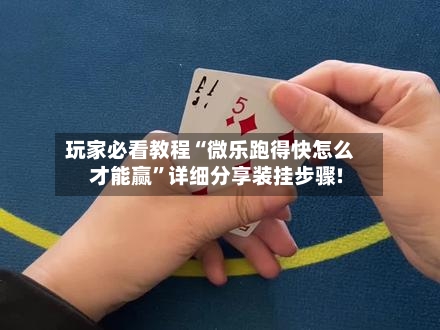 玩家必看教程“微乐跑得快怎么才能赢”详细分享装挂步骤!-第1张图片