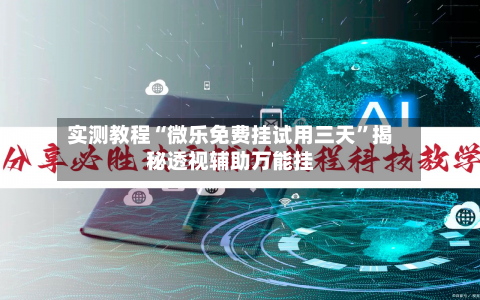 实测教程“微乐免费挂试用三天	”揭秘透视辅助万能挂-第1张图片