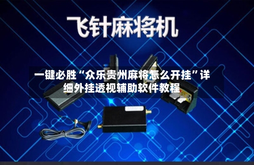一键必胜“众乐贵州麻将怎么开挂	”详细外挂透视辅助软件教程-第1张图片