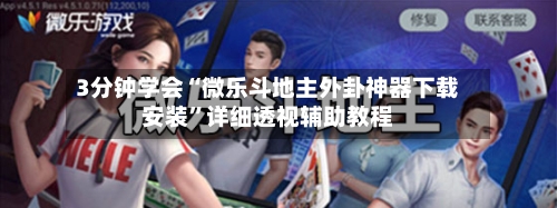 3分钟学会“微乐斗地主外卦神器下载安装”详细透视辅助教程-第1张图片