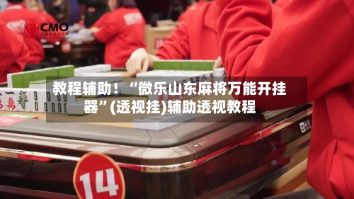 教程辅助！“微乐山东麻将万能开挂器	”(透视挂)辅助透视教程-第1张图片