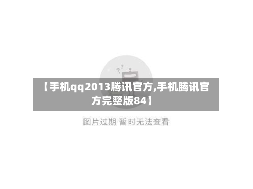 【手机qq2013腾讯官方,手机腾讯官方完整版84】-第1张图片