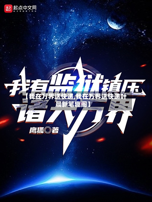 【我在万界送快递,我在万界送快递叶晨新笔趣阁】-第1张图片