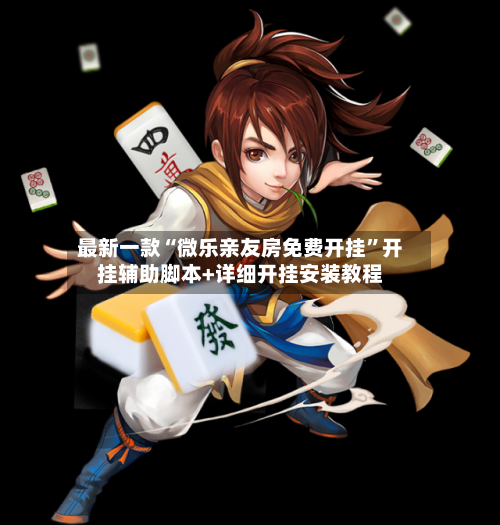 最新一款“微乐亲友房免费开挂	”开挂辅助脚本+详细开挂安装教程-第1张图片