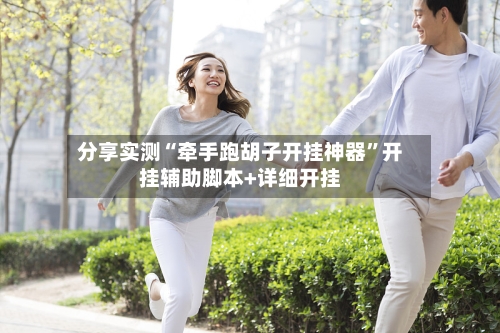 分享实测“牵手跑胡子开挂神器”开挂辅助脚本+详细开挂-第1张图片