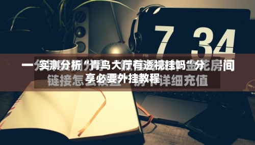 实测分析“青鸟大厅有透视挂吗”分享必要外挂教程-第1张图片