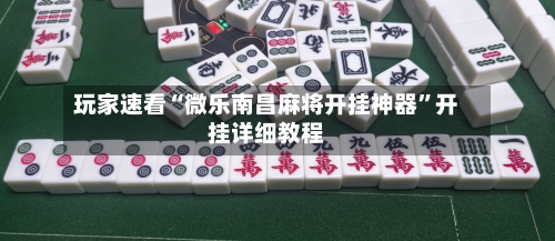 玩家速看“微乐南昌麻将开挂神器	”开挂详细教程-第1张图片