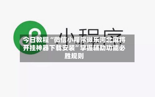 今日教程“微信小程序微乐河北麻将开挂神器下载安装”掌握辅助功能必胜规则-第1张图片