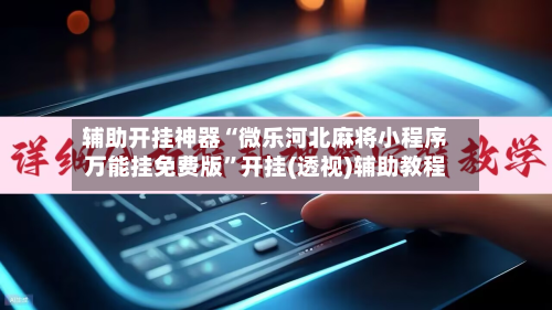 辅助开挂神器“微乐河北麻将小程序万能挂免费版”开挂(透视)辅助教程-第1张图片