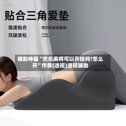 辅助神器“欢乐麻将可以开挂吗?怎么开”作弊(透视)透视辅助-第1张图片