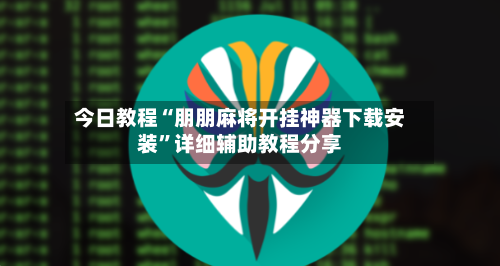 今日教程“朋朋麻将开挂神器下载安装	”详细辅助教程分享-第1张图片